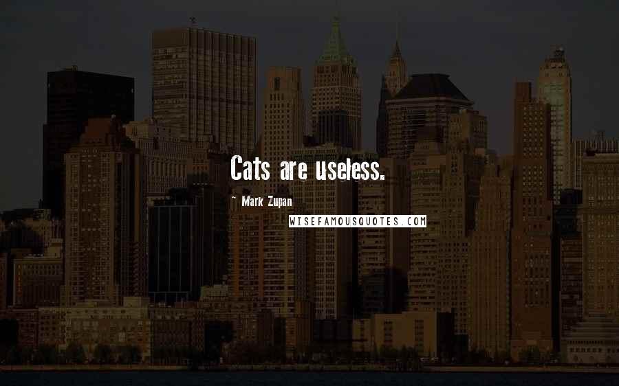 Mark Zupan Quotes: Cats are useless.