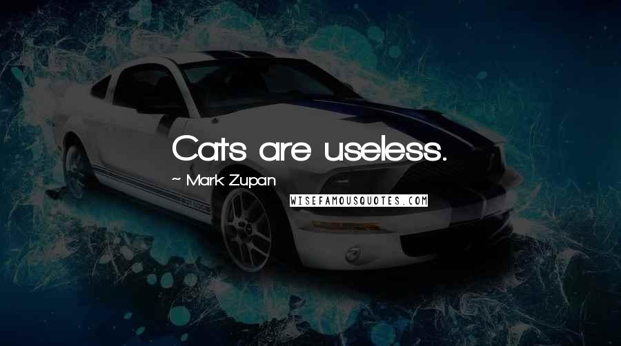 Mark Zupan Quotes: Cats are useless.