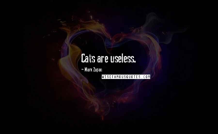 Mark Zupan Quotes: Cats are useless.