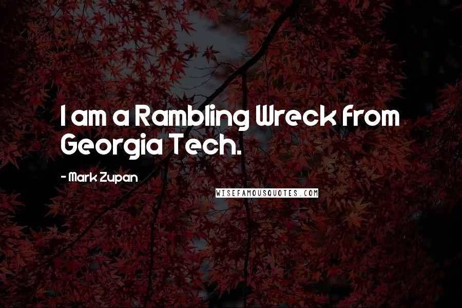 Mark Zupan Quotes: I am a Rambling Wreck from Georgia Tech.