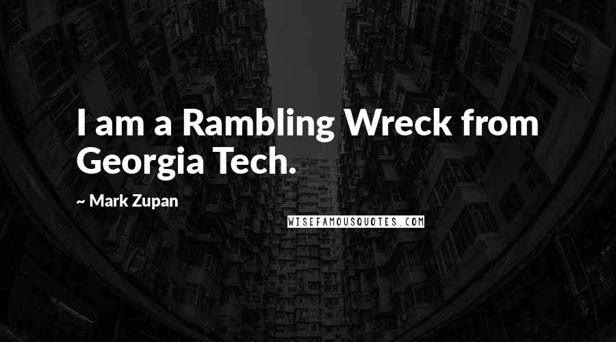 Mark Zupan Quotes: I am a Rambling Wreck from Georgia Tech.