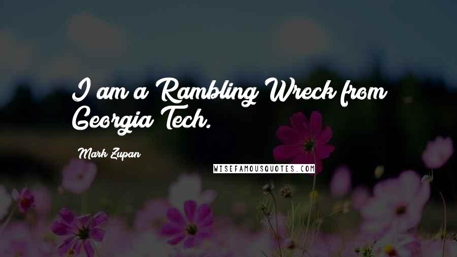 Mark Zupan Quotes: I am a Rambling Wreck from Georgia Tech.