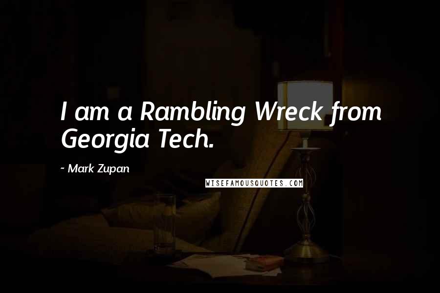 Mark Zupan Quotes: I am a Rambling Wreck from Georgia Tech.