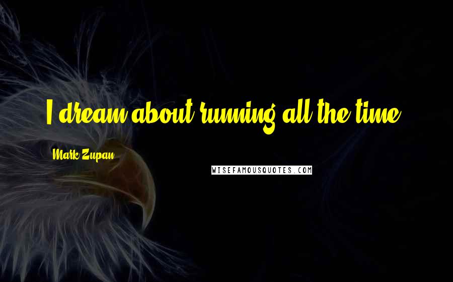 Mark Zupan Quotes: I dream about running all the time.