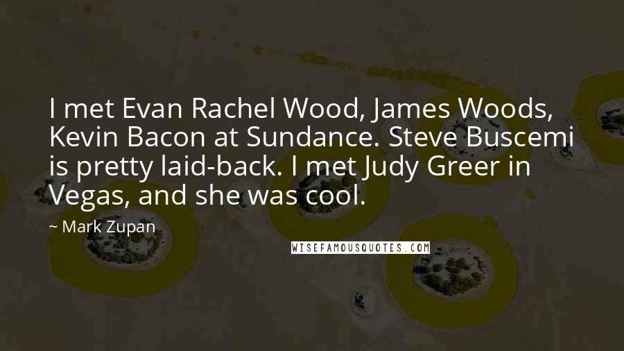 Mark Zupan Quotes: I met Evan Rachel Wood, James Woods, Kevin Bacon at Sundance. Steve Buscemi is pretty laid-back. I met Judy Greer in Vegas, and she was cool.