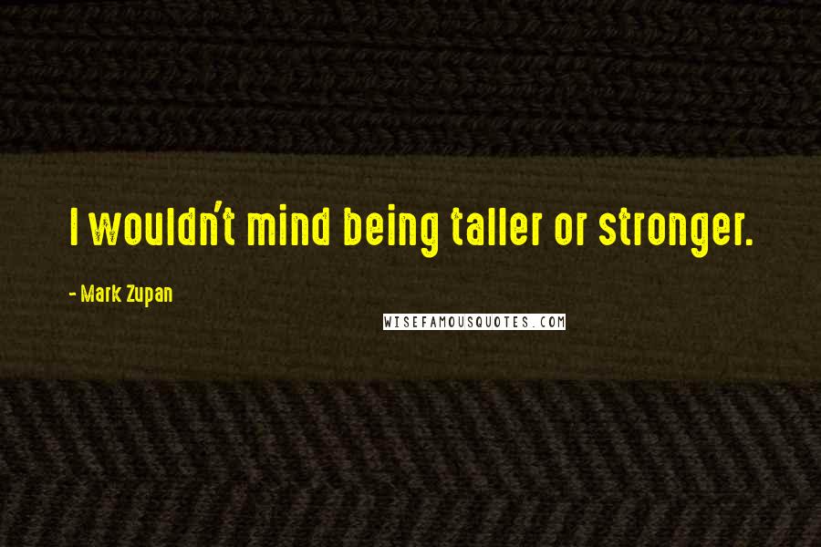 Mark Zupan Quotes: I wouldn't mind being taller or stronger.
