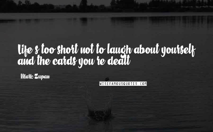 Mark Zupan Quotes: Life's too short not to laugh about yourself and the cards you're dealt.