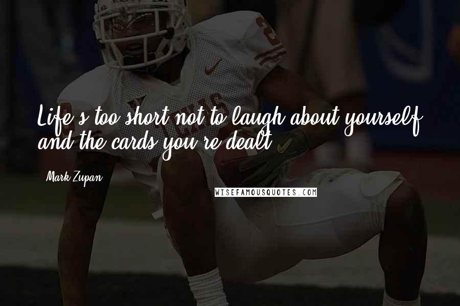 Mark Zupan Quotes: Life's too short not to laugh about yourself and the cards you're dealt.