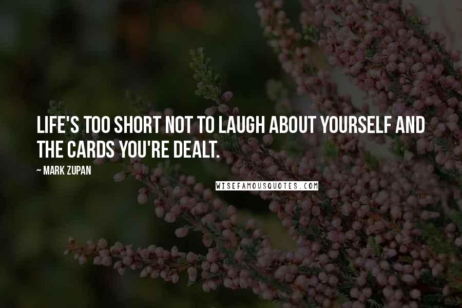 Mark Zupan Quotes: Life's too short not to laugh about yourself and the cards you're dealt.