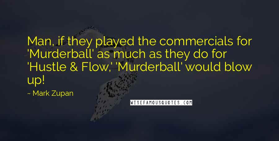 Mark Zupan Quotes: Man, if they played the commercials for 'Murderball' as much as they do for 'Hustle & Flow,' 'Murderball' would blow up!