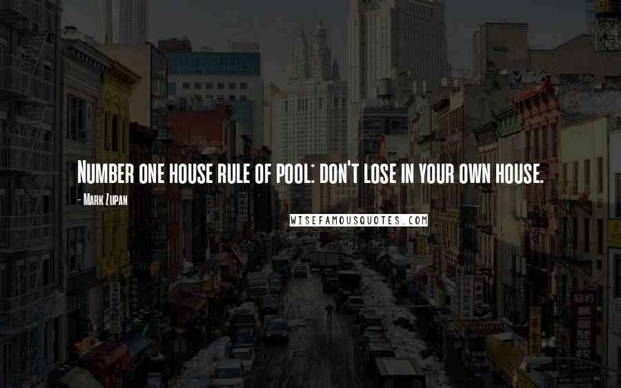 Mark Zupan Quotes: Number one house rule of pool: don't lose in your own house.