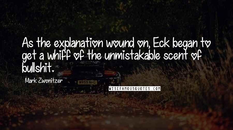 Mark Zwonitzer Quotes: As the explanation wound on, Eck began to get a whiff of the unmistakable scent of bullshit.