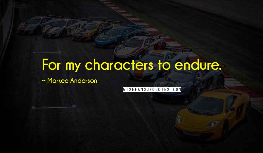 Markee Anderson Quotes: For my characters to endure.