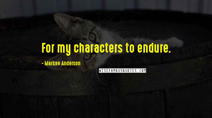 Markee Anderson Quotes: For my characters to endure.