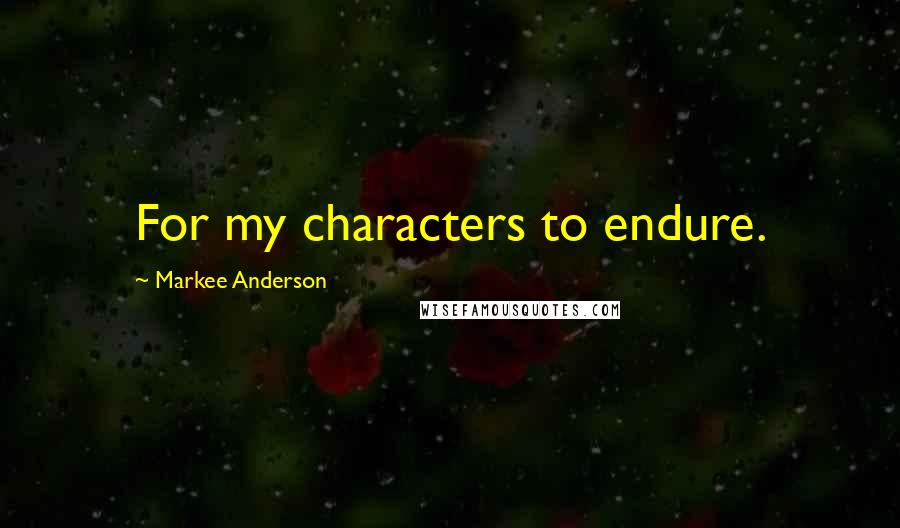 Markee Anderson Quotes: For my characters to endure.