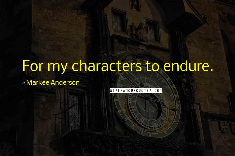 Markee Anderson Quotes: For my characters to endure.