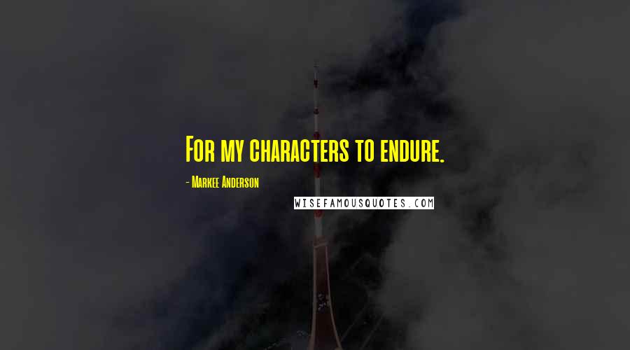 Markee Anderson Quotes: For my characters to endure.