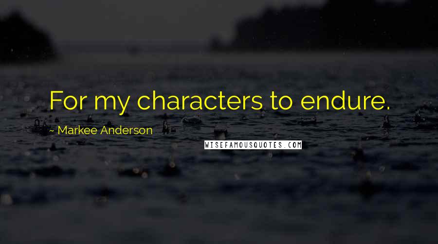 Markee Anderson Quotes: For my characters to endure.