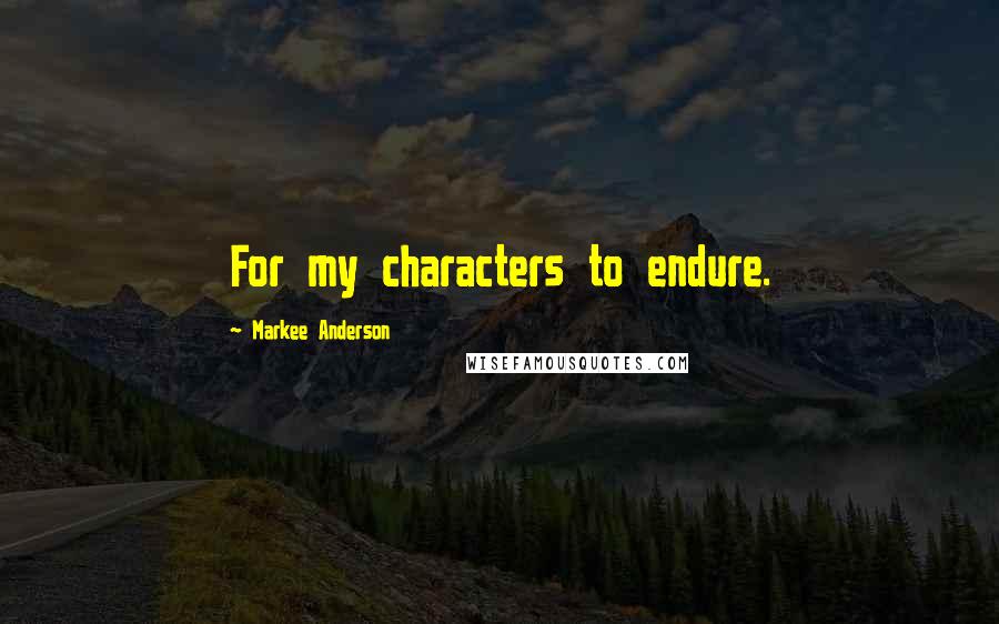 Markee Anderson Quotes: For my characters to endure.