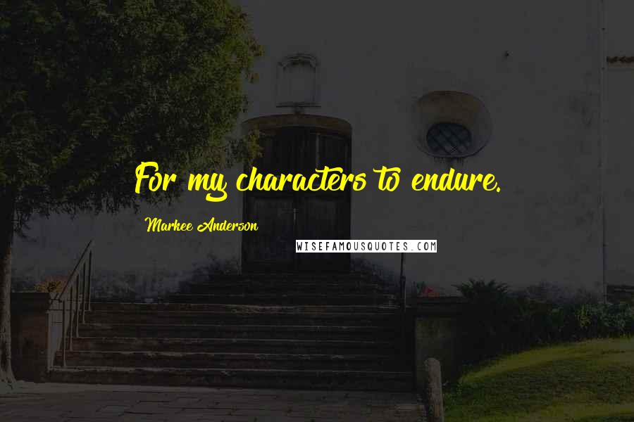 Markee Anderson Quotes: For my characters to endure.