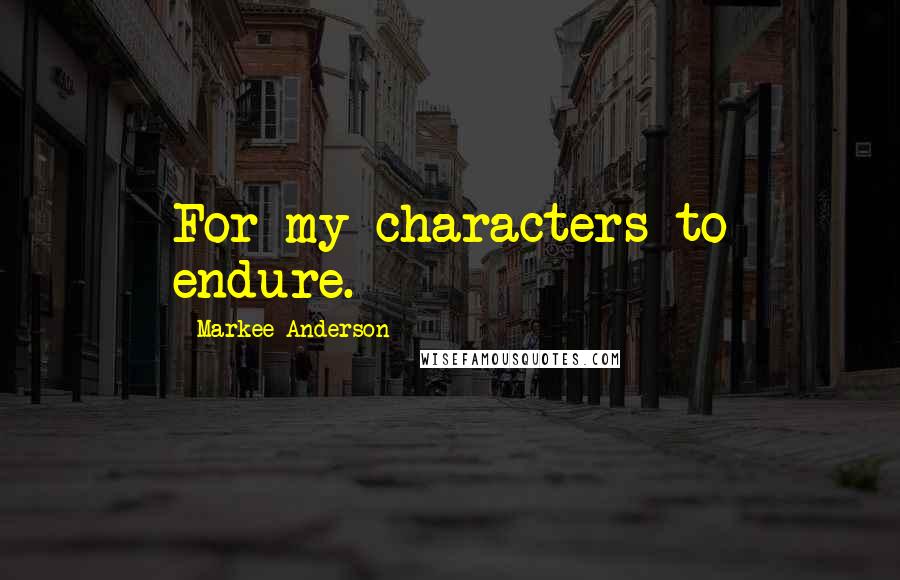 Markee Anderson Quotes: For my characters to endure.