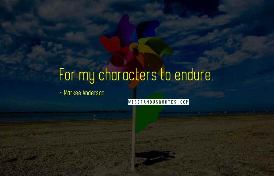 Markee Anderson Quotes: For my characters to endure.