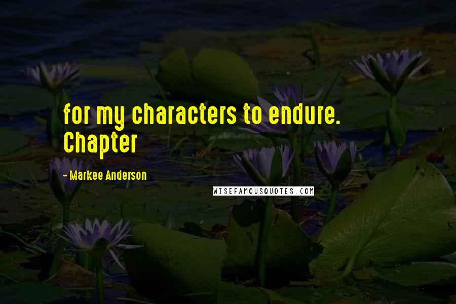 Markee Anderson Quotes: for my characters to endure. Chapter