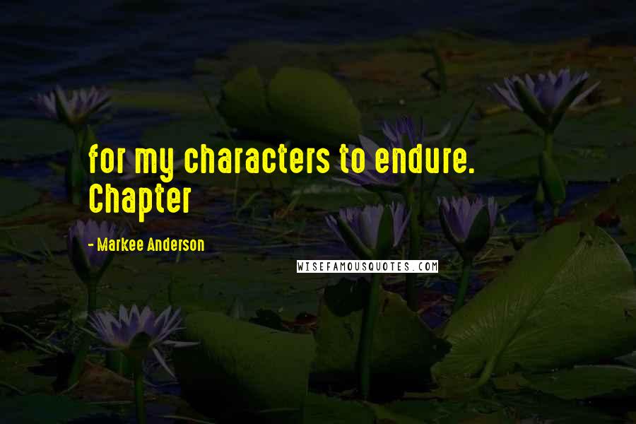 Markee Anderson Quotes: for my characters to endure.           Chapter