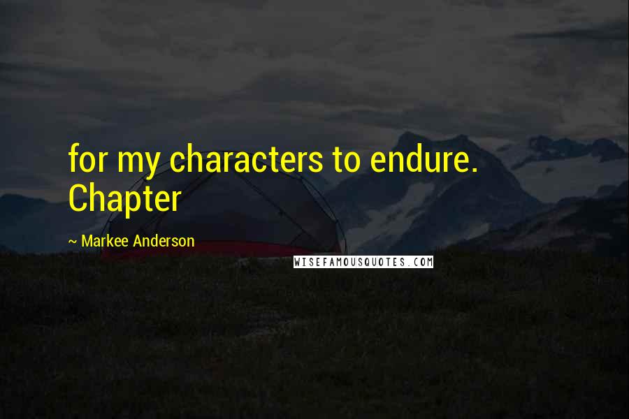 Markee Anderson Quotes: for my characters to endure.           Chapter