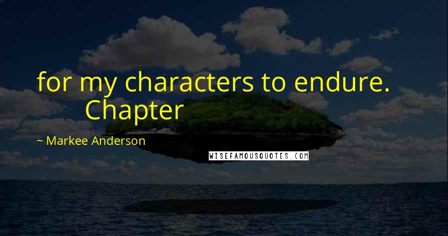 Markee Anderson Quotes: for my characters to endure.           Chapter