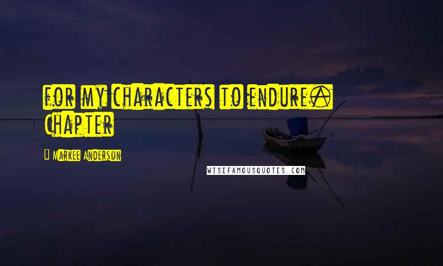 Markee Anderson Quotes: for my characters to endure.           Chapter