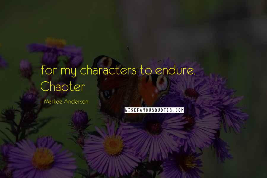 Markee Anderson Quotes: for my characters to endure.           Chapter