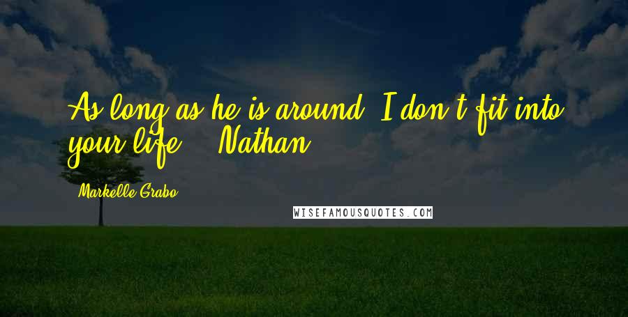 Markelle Grabo Quotes: As long as he is around, I don't fit into your life. - Nathan