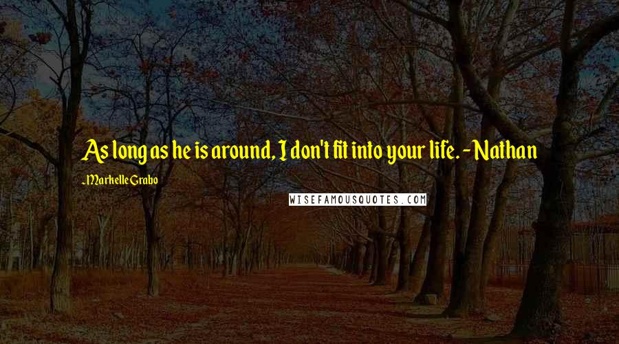 Markelle Grabo Quotes: As long as he is around, I don't fit into your life. - Nathan