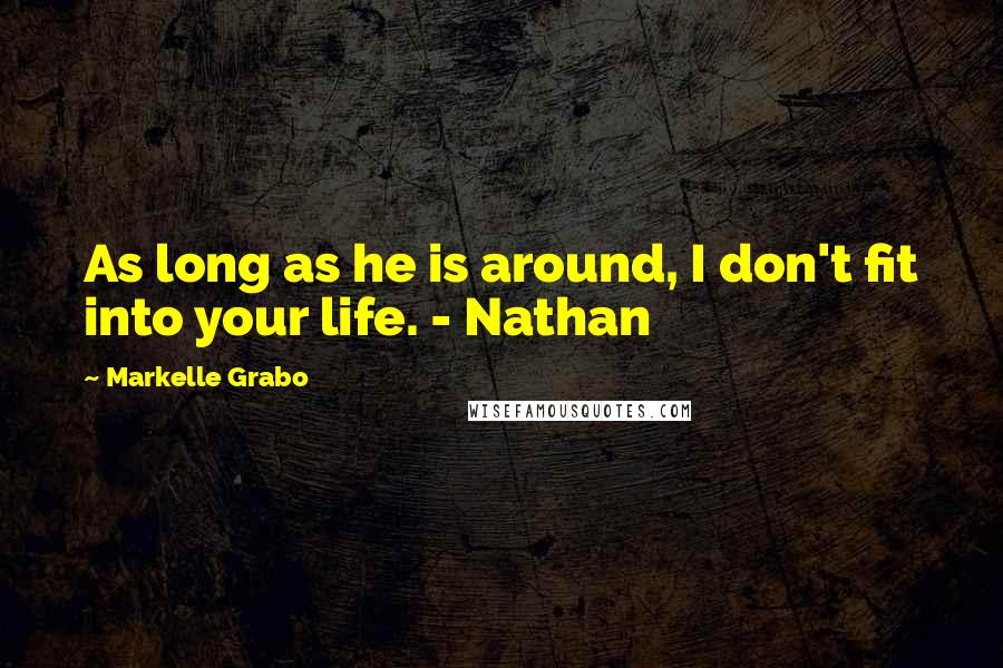 Markelle Grabo Quotes: As long as he is around, I don't fit into your life. - Nathan