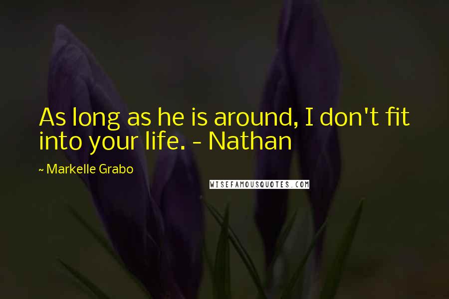 Markelle Grabo Quotes: As long as he is around, I don't fit into your life. - Nathan