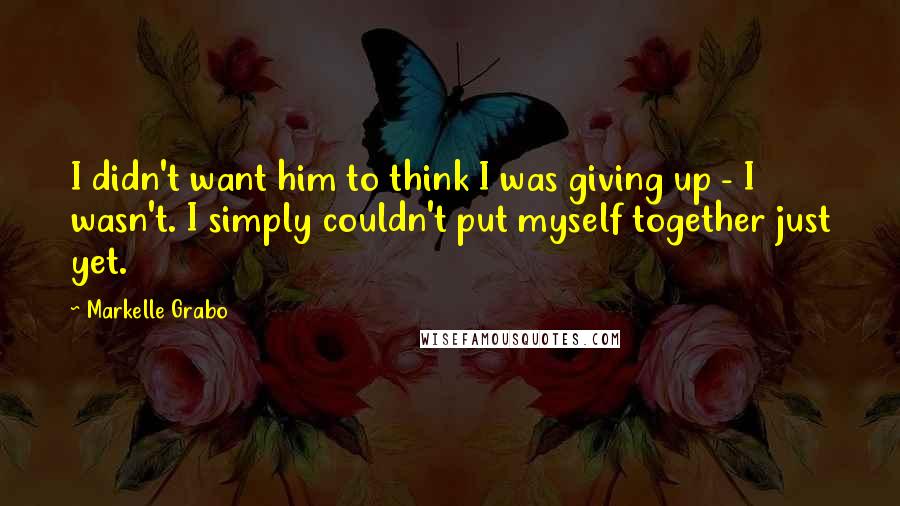 Markelle Grabo Quotes: I didn't want him to think I was giving up - I wasn't. I simply couldn't put myself together just yet.