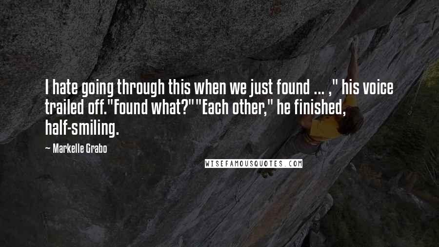 Markelle Grabo Quotes: I hate going through this when we just found ... ," his voice trailed off."Found what?""Each other," he finished, half-smiling.