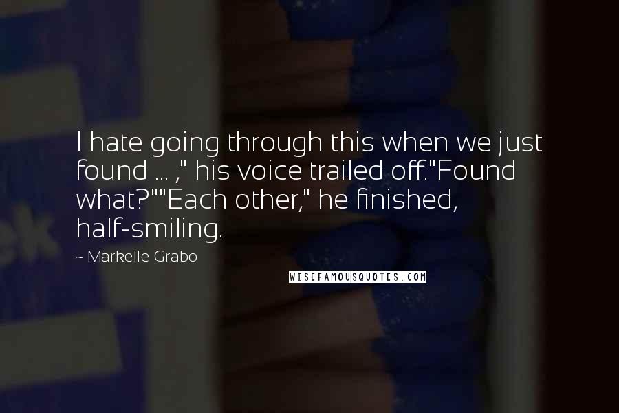 Markelle Grabo Quotes: I hate going through this when we just found ... ," his voice trailed off."Found what?""Each other," he finished, half-smiling.