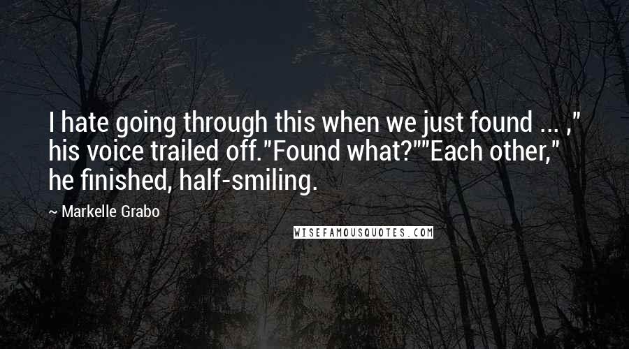 Markelle Grabo Quotes: I hate going through this when we just found ... ," his voice trailed off."Found what?""Each other," he finished, half-smiling.