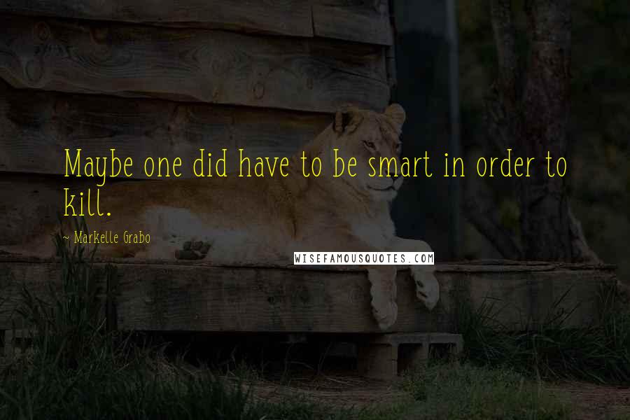 Markelle Grabo Quotes: Maybe one did have to be smart in order to kill.