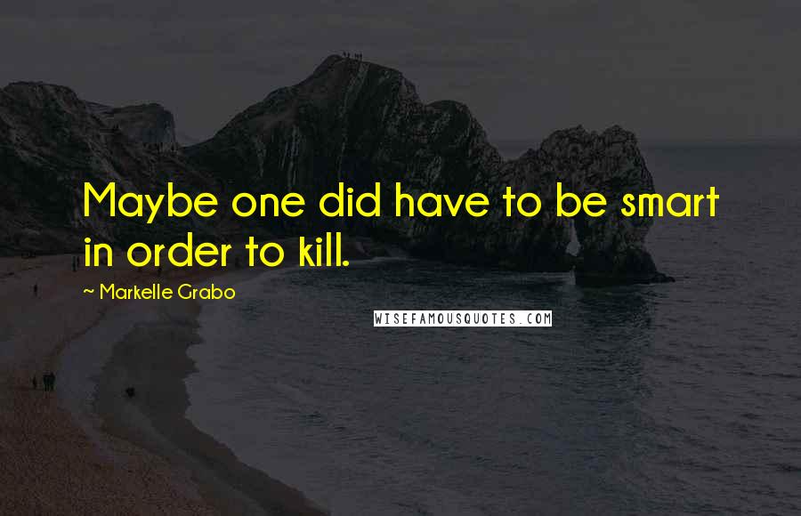 Markelle Grabo Quotes: Maybe one did have to be smart in order to kill.