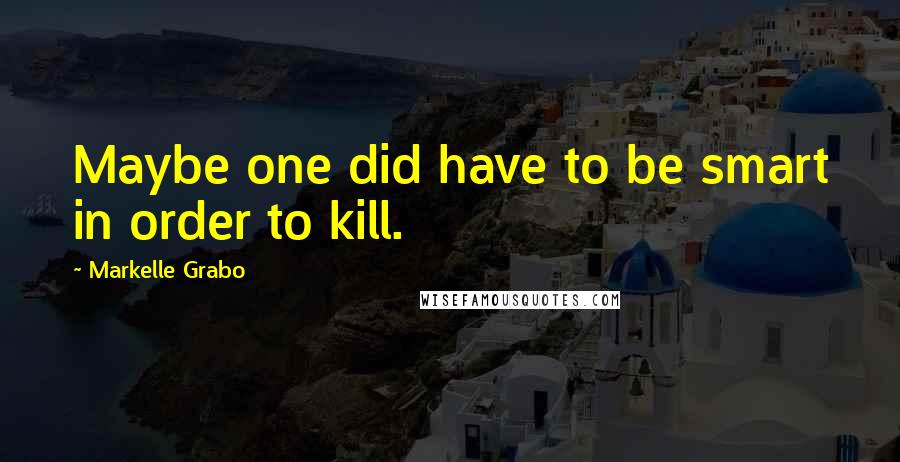 Markelle Grabo Quotes: Maybe one did have to be smart in order to kill.