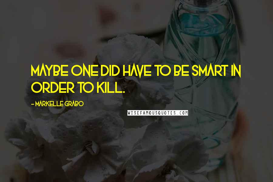 Markelle Grabo Quotes: Maybe one did have to be smart in order to kill.