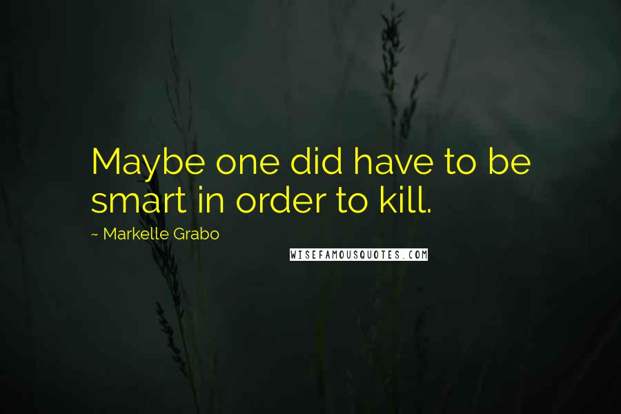 Markelle Grabo Quotes: Maybe one did have to be smart in order to kill.