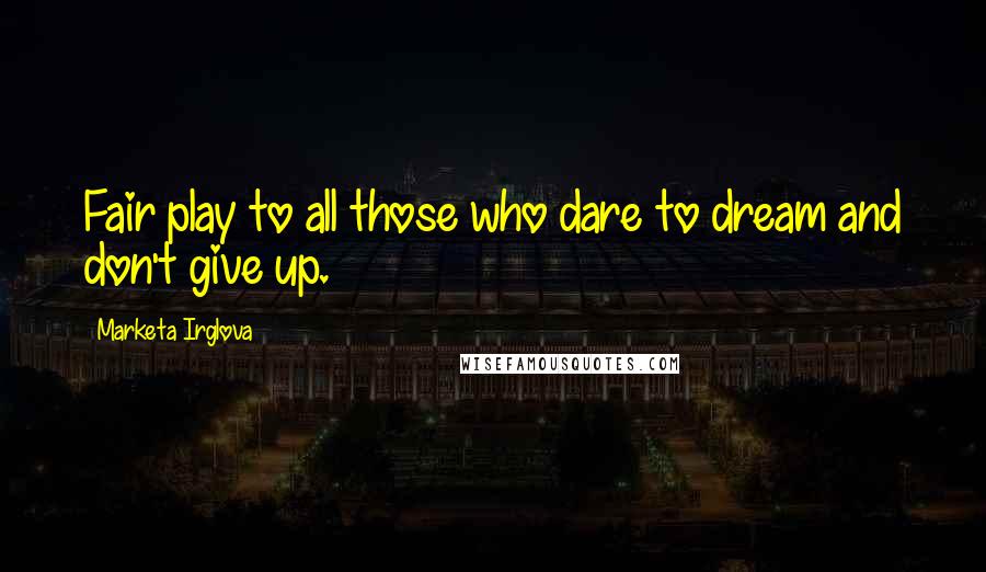 Marketa Irglova Quotes: Fair play to all those who dare to dream and don't give up.