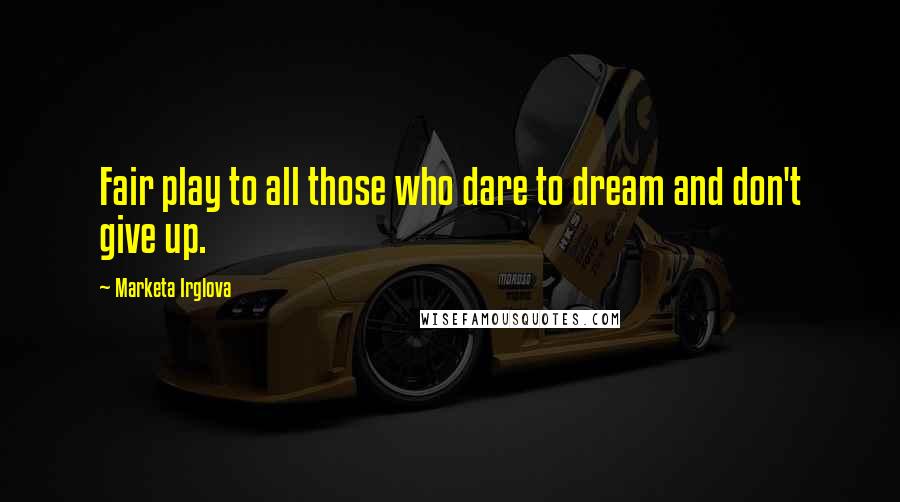 Marketa Irglova Quotes: Fair play to all those who dare to dream and don't give up.