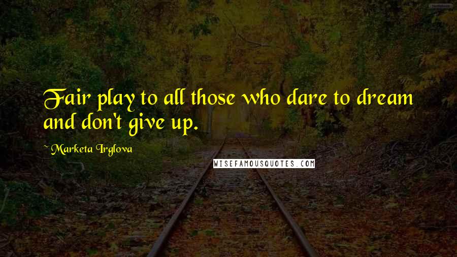 Marketa Irglova Quotes: Fair play to all those who dare to dream and don't give up.