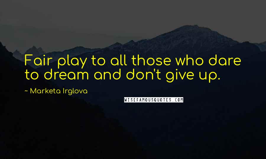 Marketa Irglova Quotes: Fair play to all those who dare to dream and don't give up.