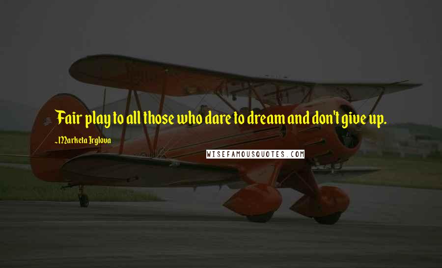 Marketa Irglova Quotes: Fair play to all those who dare to dream and don't give up.